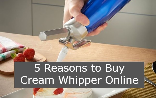 5 Reasons to Buy Cream Whipper Online